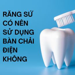 Răng sứ có nên sử dụng bàn chải điện không